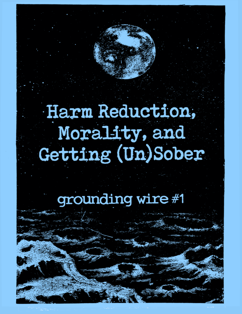 Harm Reduction, Morality, and Getting (Un)Sober [Grounding Wire #1] zine, printed on white paper with a high-contrast image of the earth as seen from the surface of the moon