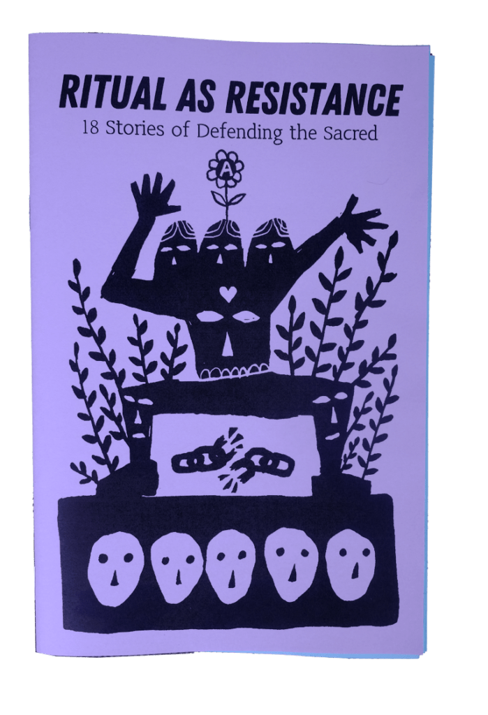"Ritual as Resistance: 18 stories of defending the sacred" zine, with an image of a stylized three-headed person with a flower with a circle-A on it growing out of their head, surrounded by leafy plants and a broken chain. Underneath them is ground with a row of skull-like faces in it