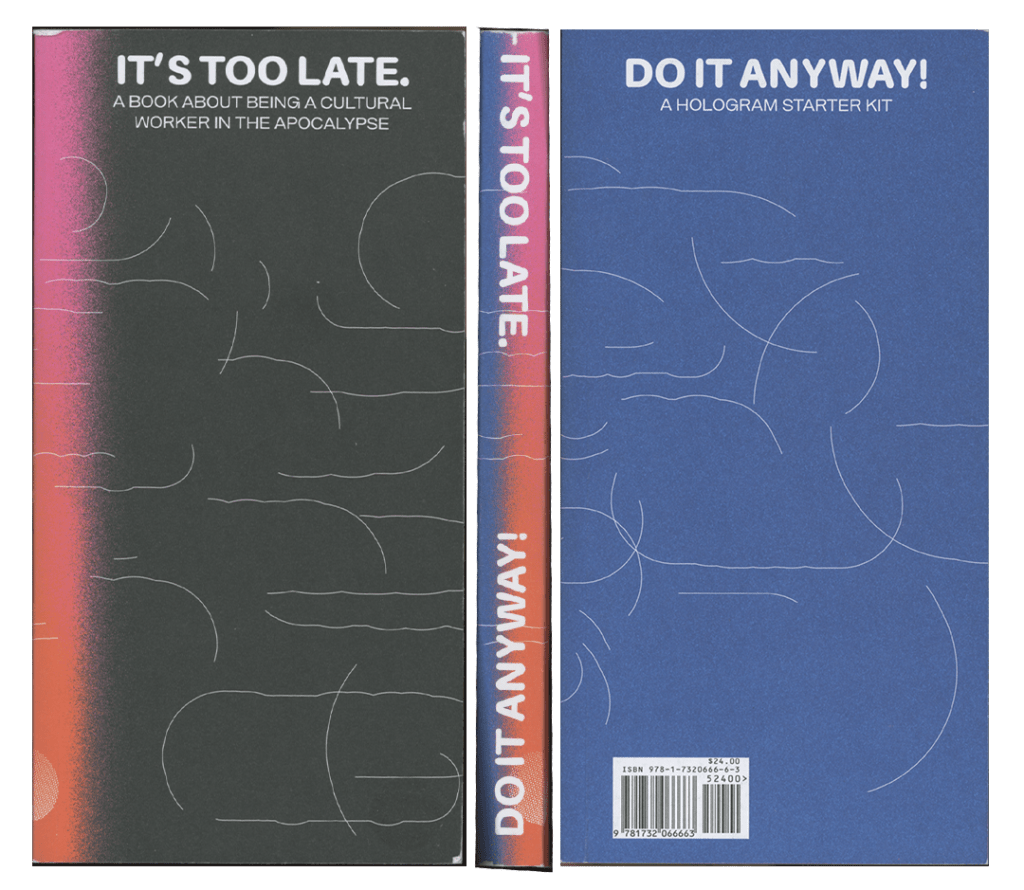 It’s Too Late. Do It Anyway! A Book about Being a Cultural Worker in the Apocalypse + a Hologram Starter Kit, by Cassie Thornton & Magdalena Jadwiga Härtelova