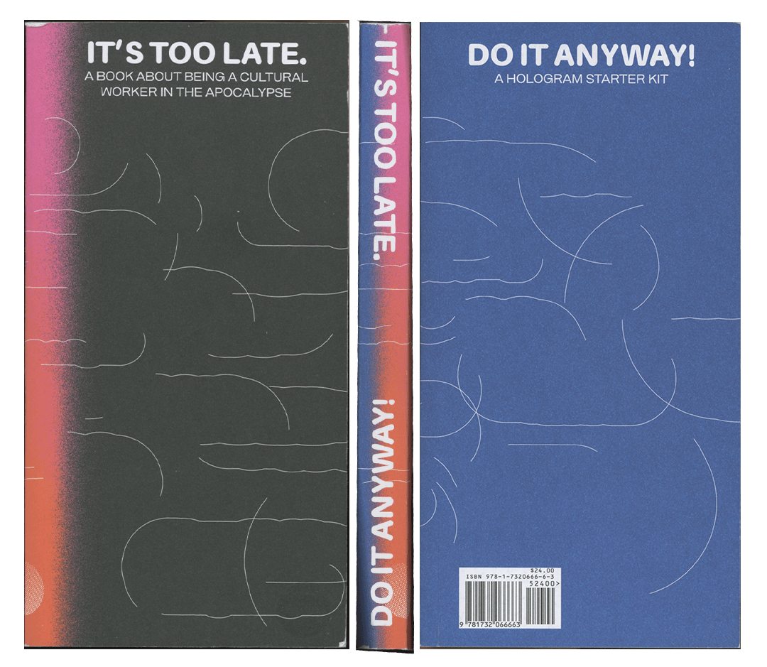 It’s Too Late. Do It Anyway! A Book about Being a Cultural Worker in the Apocalypse + a Hologram Starter Kit, by Cassie Thornton & Magdalena Jadwiga Härtelova