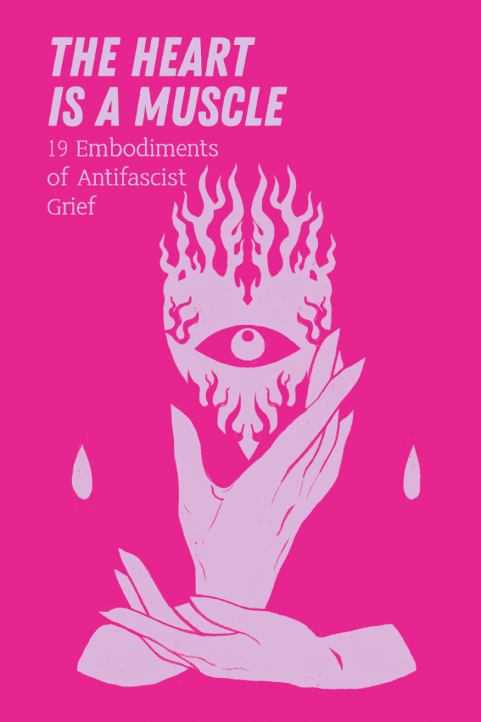 The Heart is a Muscle: 19 Embodiments of Antifascist Grief, ed. Cindy Barukh Milstein (digital)