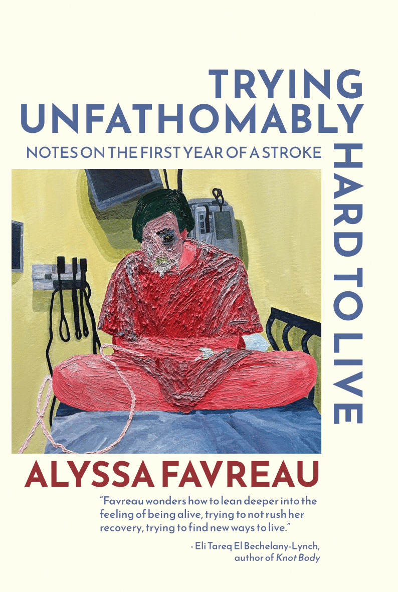 Trying Unfathomably Hard to Live: Notes on the First Year of a Stroke, by Alyssa Favreau (digital)